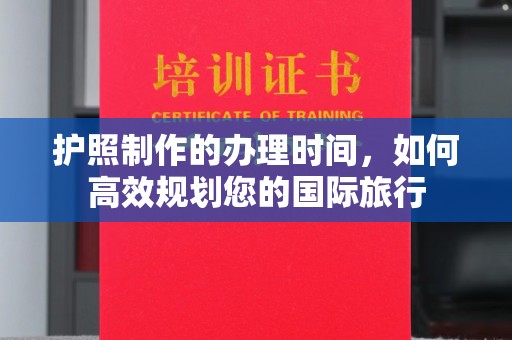富里护照制作的办理时间，如何高效规划您的国际旅行
