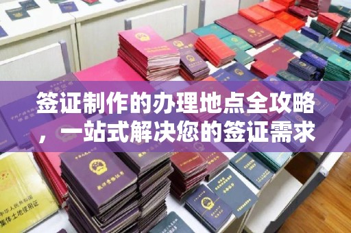 富里签证制作的办理地点全攻略，一站式解决您的签证需求