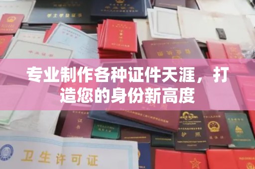 富里专业制作各种证件天涯，打造您的身份新高度