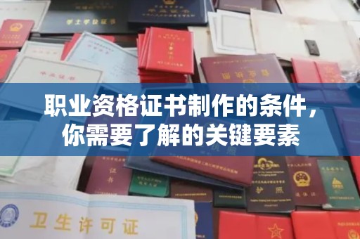 富里职业资格证书制作的条件，你需要了解的关键要素
