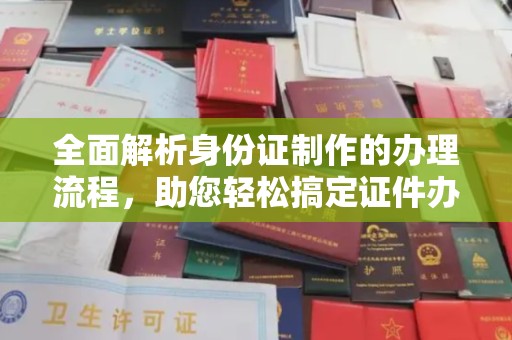 富里全面解析身份证制作的办理流程，助您轻松搞定证件办理
