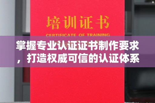 富里掌握专业认证证书制作要求，打造权威可信的认证体系
