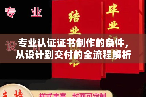 富里专业认证证书制作的条件，从设计到交付的全流程解析